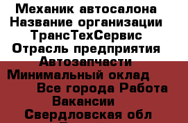 Механик автосалона › Название организации ­ ТрансТехСервис › Отрасль предприятия ­ Автозапчасти › Минимальный оклад ­ 20 000 - Все города Работа » Вакансии   . Свердловская обл.,Лесной г.